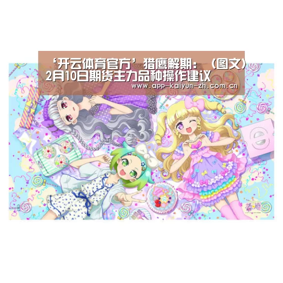 ‘开云体育官方’猎鹰解期:(图文)2月10日期货主力品种操作建议(图1) 开云体育官网