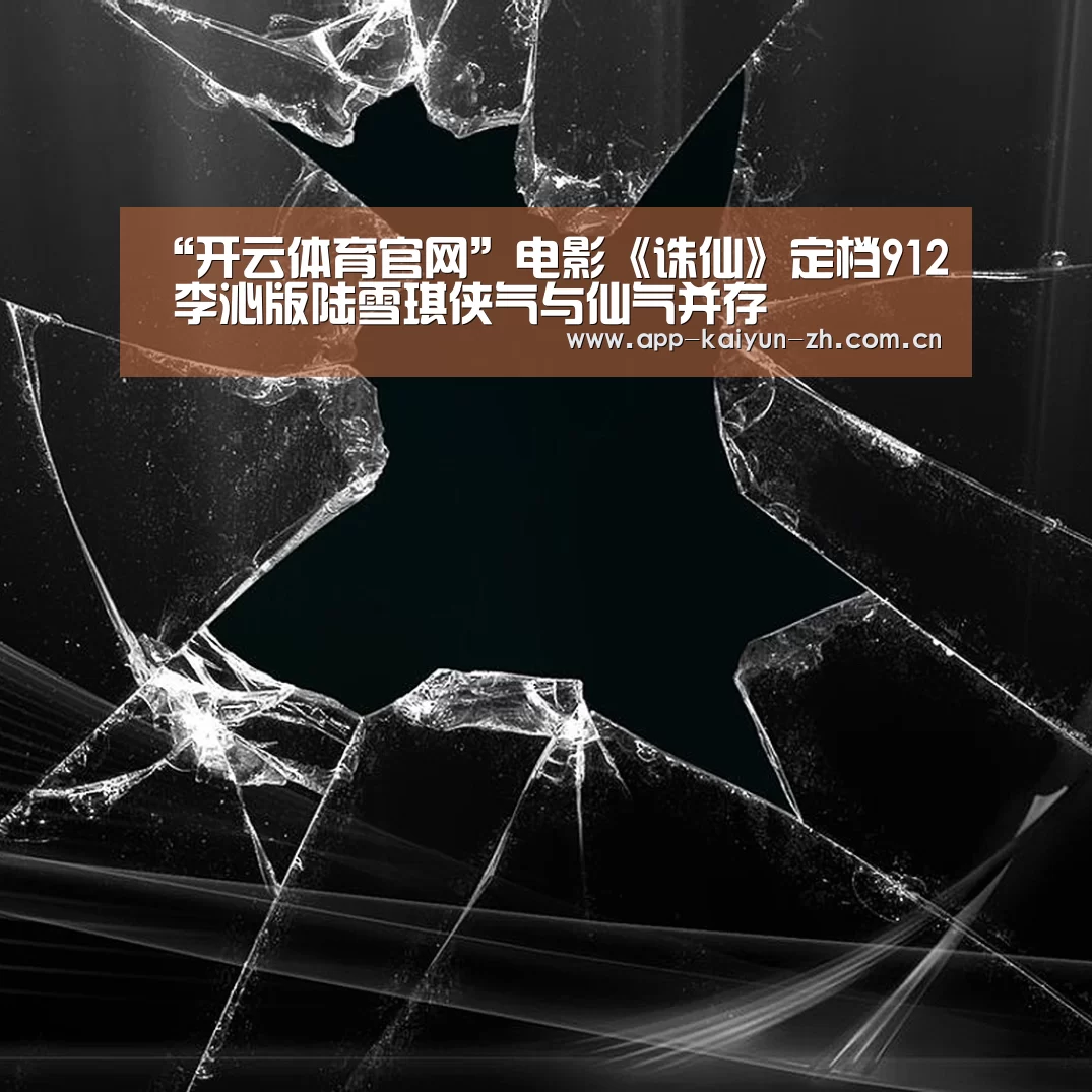“开云体育官网”电影《诛仙》定档912 李沁版陆雪琪侠气与仙气并存(图1) 开云体育官网