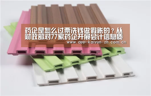 药企是怎么过票洗钱做假账的?从财政部对77家药企开展会计信息质量专项检查说起!_开云体育官方(图4) 开云体育官方